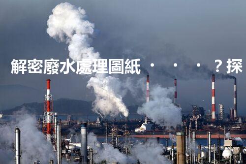解密廢水處理圖紙？探索污水處理工藝的奧秘！